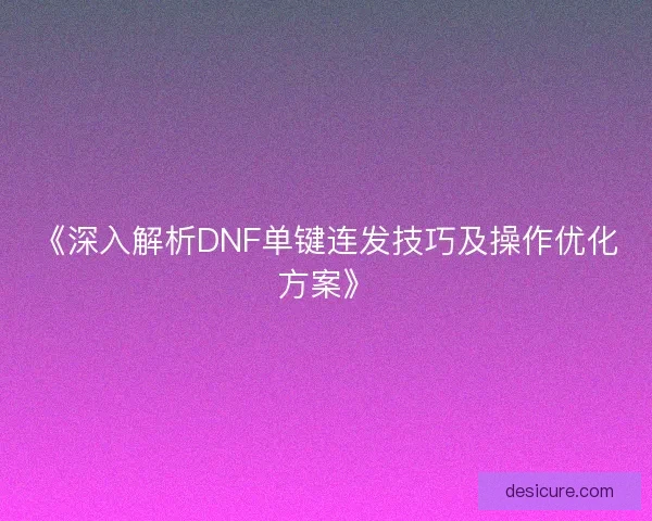 《深入解析DNF单键连发技巧及操作优化方案》