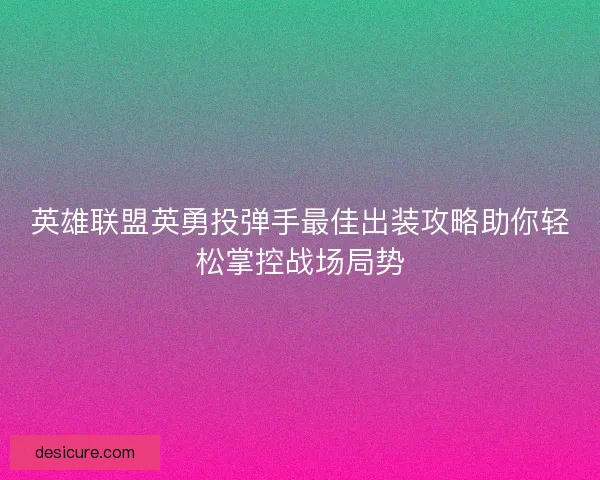 英雄联盟英勇投弹手最佳出装攻略助你轻松掌控战场局势