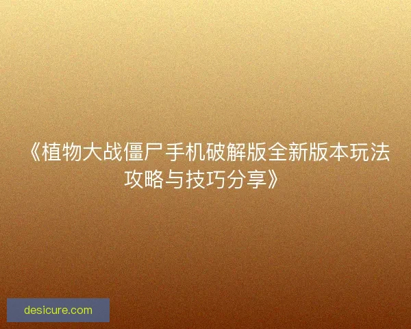 《植物大战僵尸手机破解版全新版本玩法攻略与技巧分享》