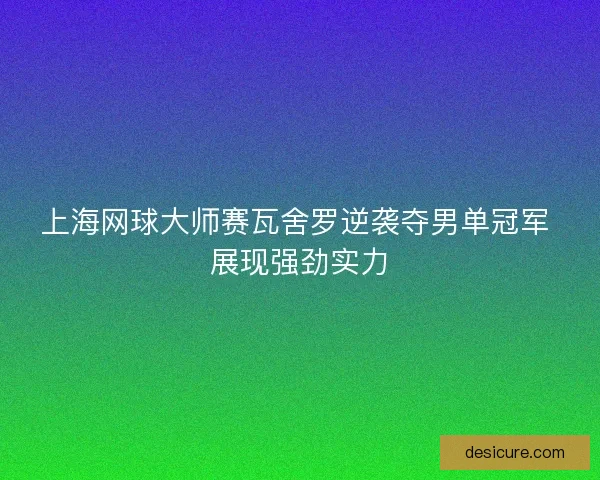 上海网球大师赛瓦舍罗逆袭夺男单冠军 展现强劲实力