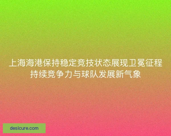 上海海港保持稳定竞技状态展现卫冕征程持续竞争力与球队发展新气象