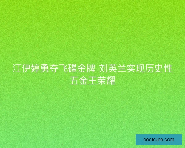 江伊婷勇夺飞碟金牌 刘英兰实现历史性五金王荣耀